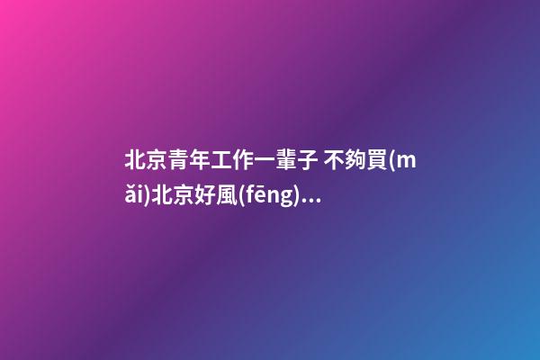 北京青年工作一輩子 不夠買(mǎi)北京好風(fēng)水墓地